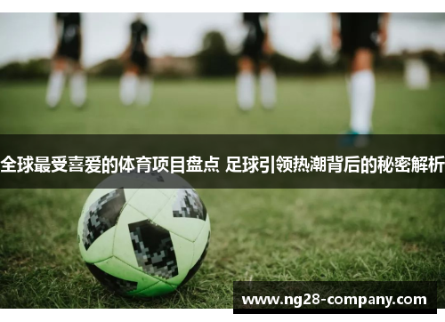 全球最受喜爱的体育项目盘点 足球引领热潮背后的秘密解析