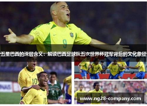 五星巴西的深层含义：解读巴西足球队五次世界杯冠军背后的文化象征