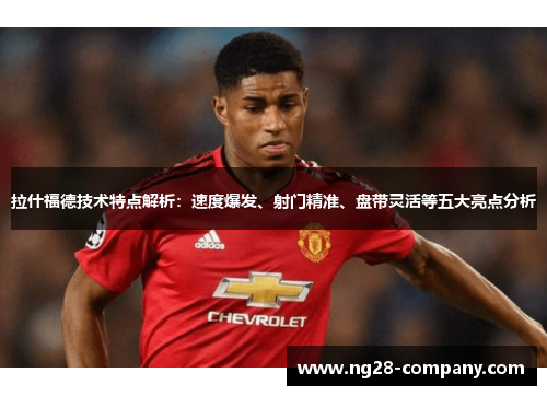 拉什福德技术特点解析：速度爆发、射门精准、盘带灵活等五大亮点分析