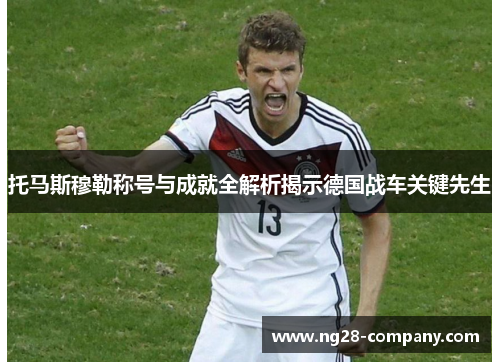 托马斯穆勒称号与成就全解析揭示德国战车关键先生