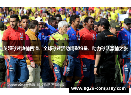 英超球迷热情四溢，全球球迷活动精彩纷呈，助力球队激情之旅