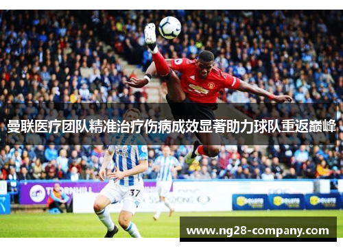 曼联医疗团队精准治疗伤病成效显著助力球队重返巅峰 曼联医疗团队精准治疗伤病成效显著助力球队重返巅峰