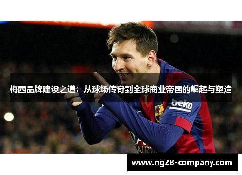 梅西品牌建设之道：从球场传奇到全球商业帝国的崛起与塑造