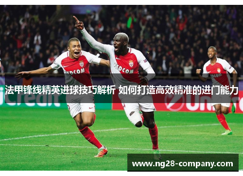 法甲锋线精英进球技巧解析 如何打造高效精准的进门能力
