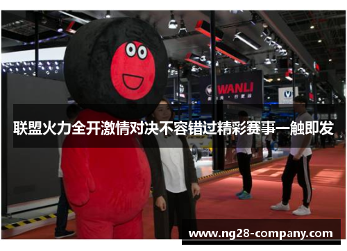 联盟火力全开激情对决不容错过精彩赛事一触即发 联盟火力全开激情对决不容错过精彩赛事一触即发