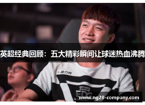 英超经典回顾:五大精彩瞬间让球迷热血沸腾 英超经典回顾:五大精彩瞬间让球迷热血沸腾