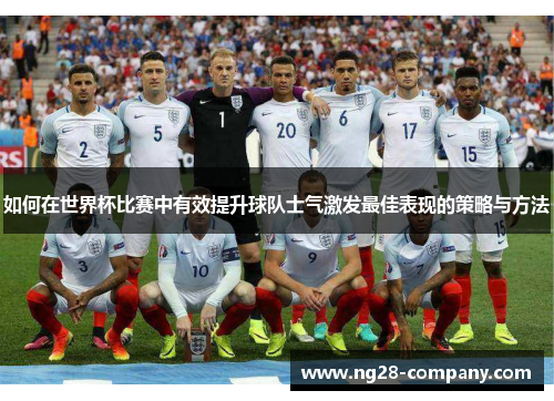 如何在世界杯比赛中有效提升球队士气激发最佳表现的策略与方法