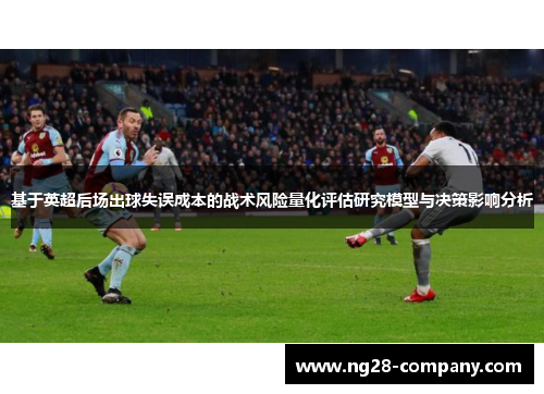 基于英超后场出球失误成本的战术风险量化评估研究模型与决策影响分析