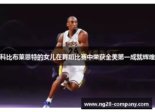 科比布莱恩特的女儿在舞蹈比赛中荣获全美第一成就辉煌