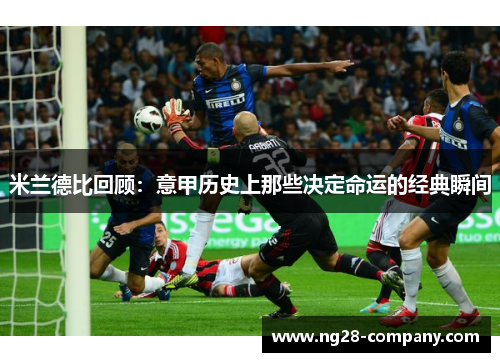 米兰德比回顾：意甲历史上那些决定命运的经典瞬间