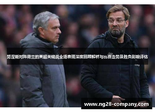 努涅斯对阵荷兰的英超关键战全场表现深度回顾解析与比赛走势及胜负影响评估 努涅斯对阵荷兰的英超关键战全场表现深度回顾解析与比赛走势及胜负影响评估