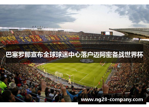 巴塞罗那宣布全球球迷中心落户迈阿密备战世界杯 巴塞罗那宣布全球球迷中心落户迈阿密备战世界杯