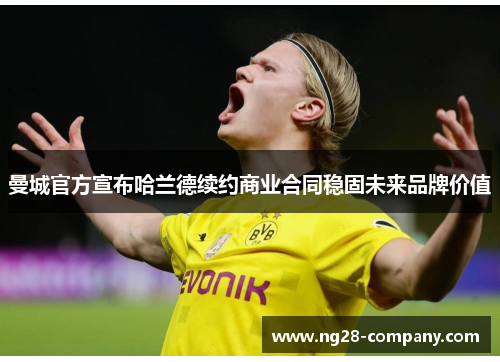 曼城官方宣布哈兰德续约商业合同稳固未来品牌价值