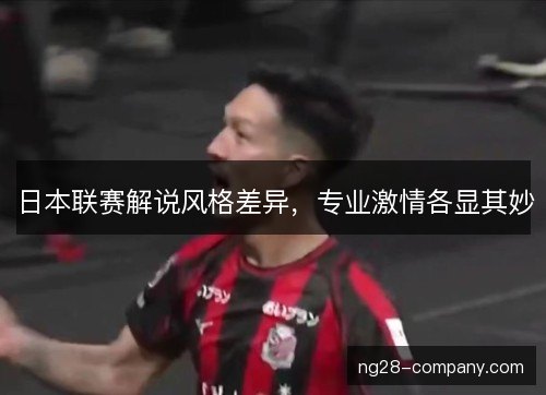 日本联赛解说风格差异，专业激情各显其妙