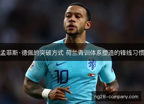 孟菲斯·德佩的突破方式 荷兰青训体系塑造的锋线习惯